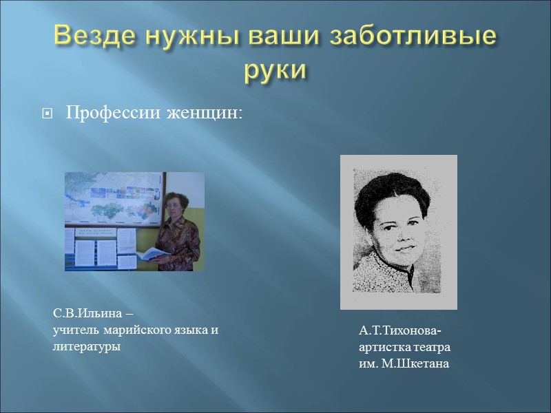 Везде нужны ваши заботливые руки Профессии женщин: А.Т.Тихонова-артистка театра им. М.Шкетана  С.В.Ильина –